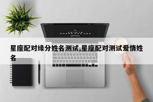 星座配对缘分姓名测试,星座配对测试爱情姓名