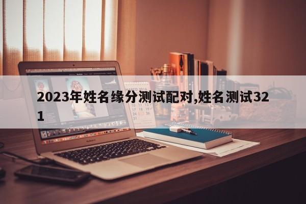 2023年姓名缘分测试配对,姓名测试321