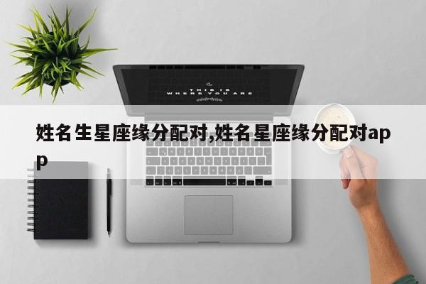 姓名生星座缘分配对,姓名星座缘分配对app