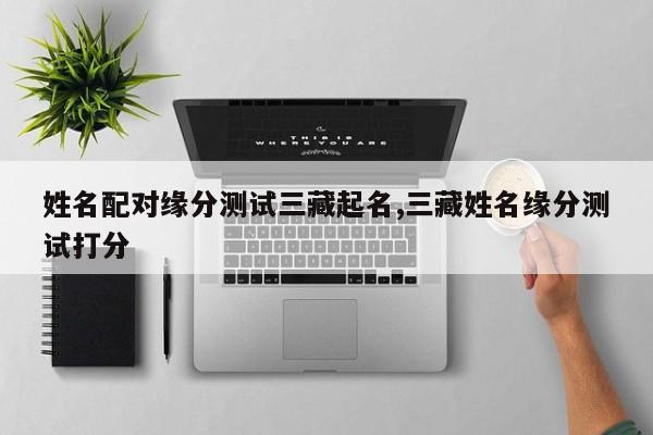 姓名配对缘分测试三藏起名,三藏姓名缘分测试打分