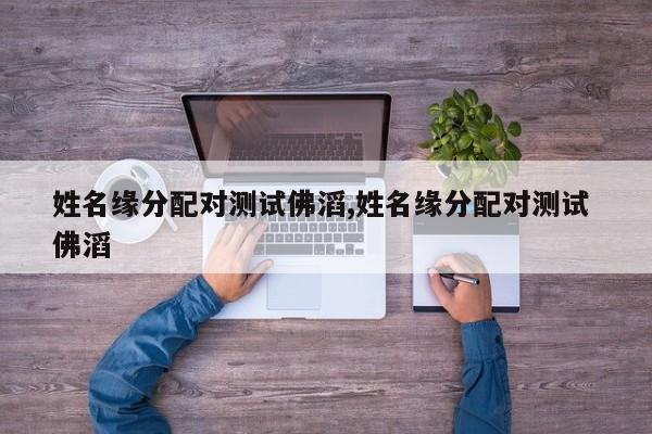 姓名缘分配对测试佛滔,姓名缘分配对测试 佛滔