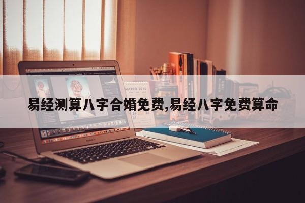 易经测算八字合婚免费,易经八字免费算命