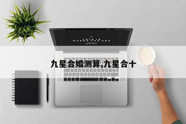 九星合婚测算,九星合十