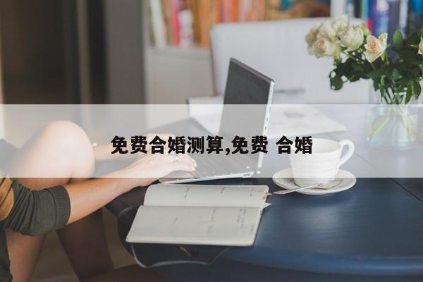 免费合婚测算,免费 合婚