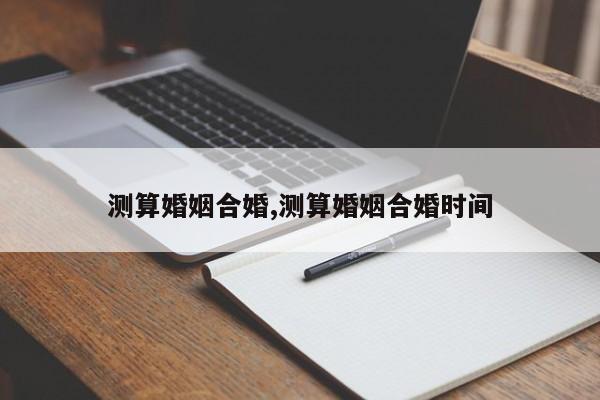 测算婚姻合婚,测算婚姻合婚时间