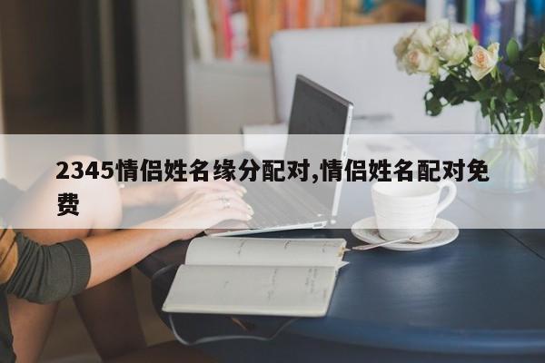 2345情侣姓名缘分配对,情侣姓名配对免费