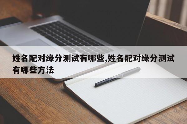姓名配对缘分测试有哪些,姓名配对缘分测试有哪些方法