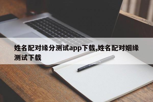 姓名配对缘分测试app下载,姓名配对姻缘测试下载