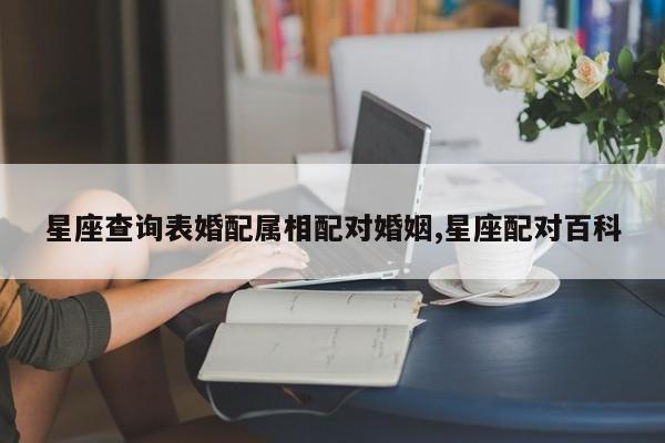 星座查询表婚配属相配对婚姻,星座配对百科