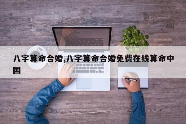 八字算命合婚,八字算命合婚免费在线算命中国