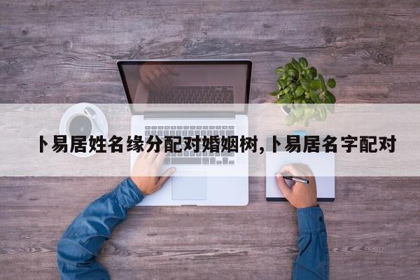 卜易居姓名缘分配对婚姻树,卜易居名字配对