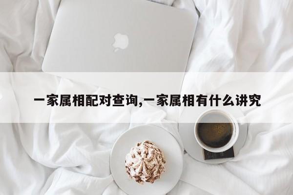 一家属相配对查询,一家属相有什么讲究