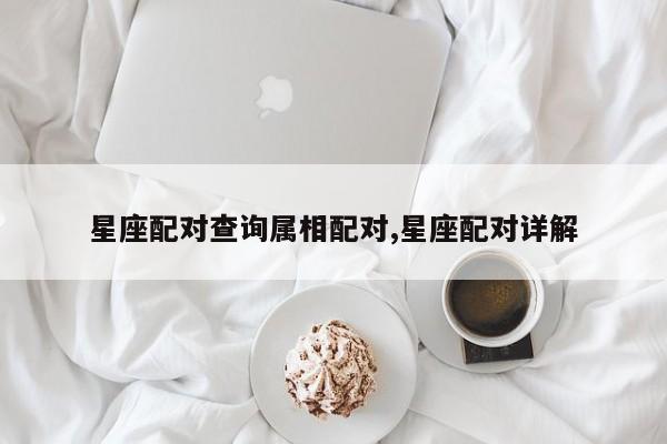 星座配对查询属相配对,星座配对详解