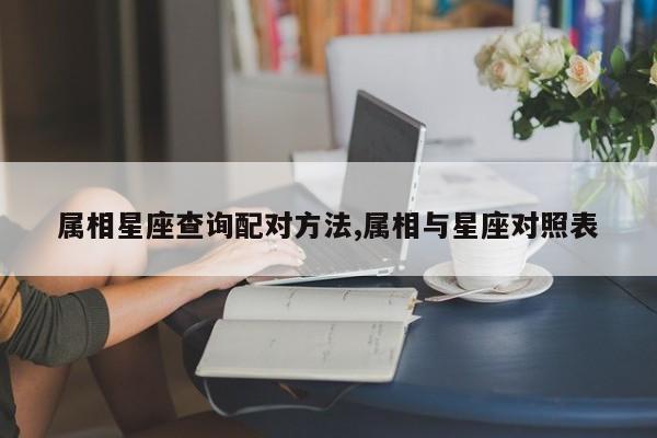 属相星座查询配对方法,属相与星座对照表