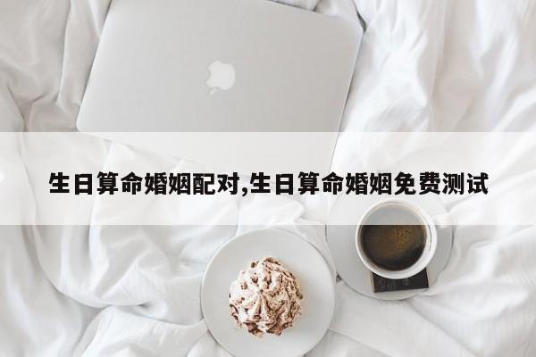 生日算命婚姻配对,生日算命婚姻免费测试