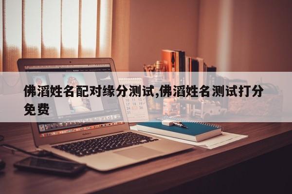 佛滔姓名配对缘分测试,佛滔姓名测试打分 免费