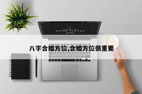 八字合婚方位,合婚方位很重要