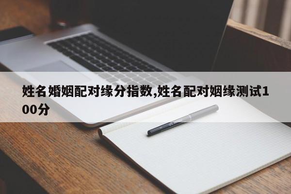 姓名婚姻配对缘分指数,姓名配对姻缘测试100分