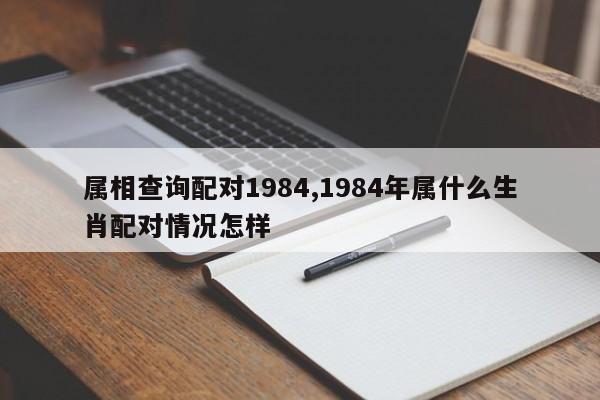属相查询配对1984,1984年属什么生肖配对情况怎样