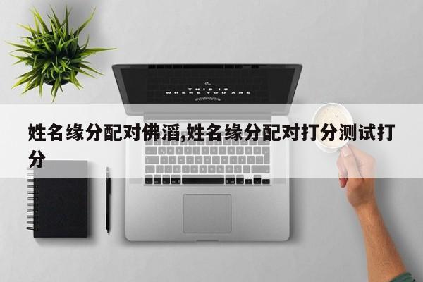 姓名缘分配对佛滔,姓名缘分配对打分测试打分