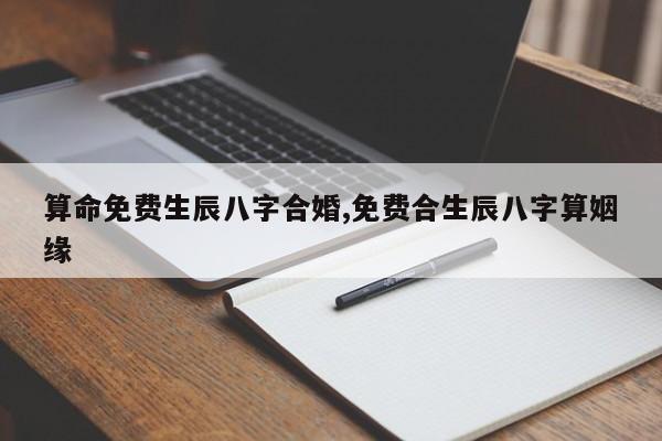 算命免费生辰八字合婚,免费合生辰八字算姻缘