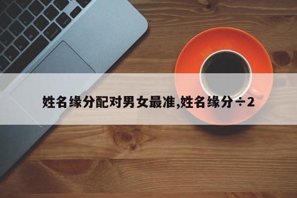 姓名缘分配对男女最准,姓名缘分÷2