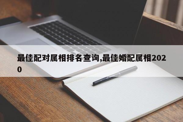 最佳配对属相排名查询,最佳婚配属相2020