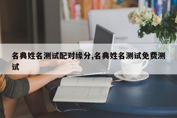 名典姓名测试配对缘分,名典姓名测试免费测试