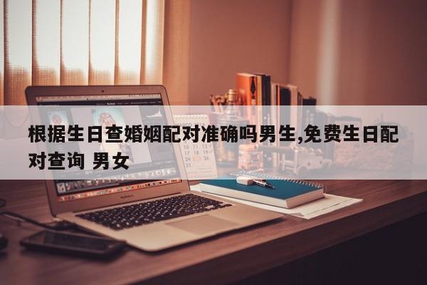 根据生日查婚姻配对准确吗男生,免费生日配对查询 男女