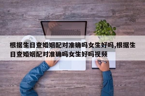 根据生日查婚姻配对准确吗女生好吗,根据生日查婚姻配对准确吗女生好吗视频