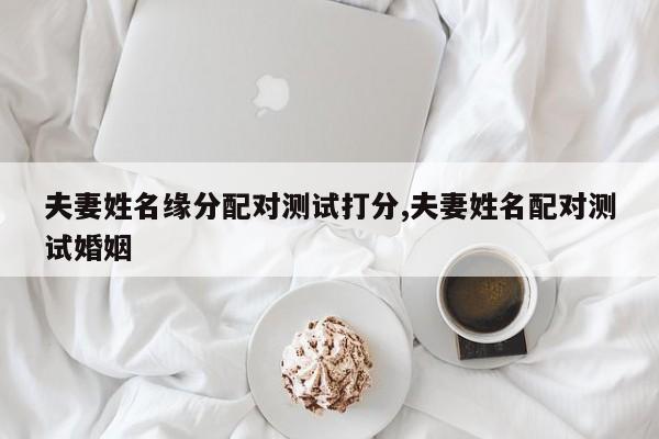 夫妻姓名缘分配对测试打分,夫妻姓名配对测试婚姻