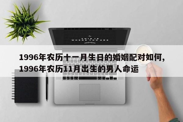 1996年农历十一月生日的婚姻配对如何,1996年农历11月出生的男人命运