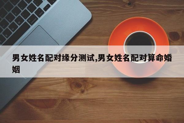 男女姓名配对缘分测试,男女姓名配对算命婚姻