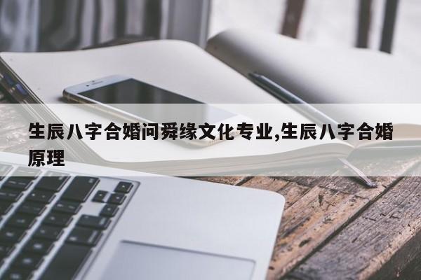 生辰八字合婚问舜缘文化专业,生辰八字合婚原理