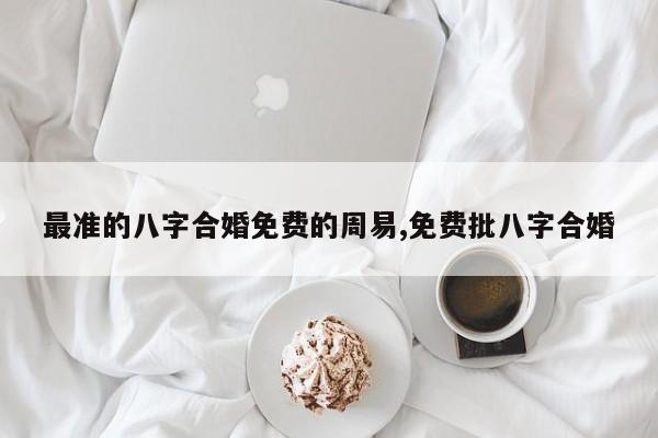 最准的八字合婚免费的周易,免费批八字合婚