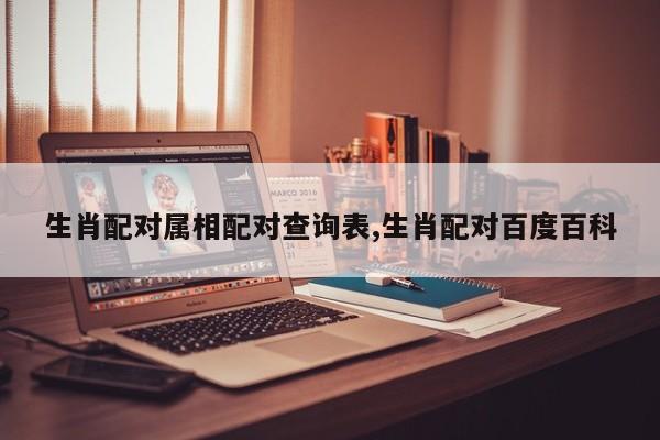 生肖配对属相配对查询表,生肖配对百度百科