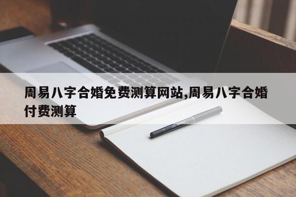 周易八字合婚免费测算网站,周易八字合婚 付费测算