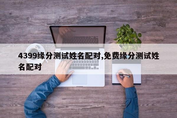 4399缘分测试姓名配对,免费缘分测试姓名配对