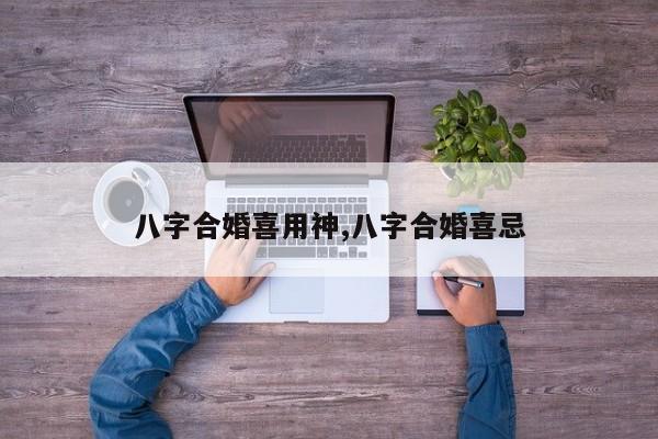 八字合婚喜用神,八字合婚喜忌