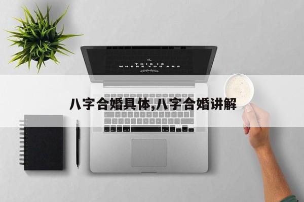八字合婚具体,八字合婚讲解