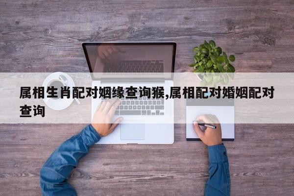 属相生肖配对姻缘查询猴,属相配对婚姻配对查询