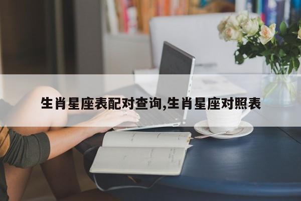 生肖星座表配对查询,生肖星座对照表