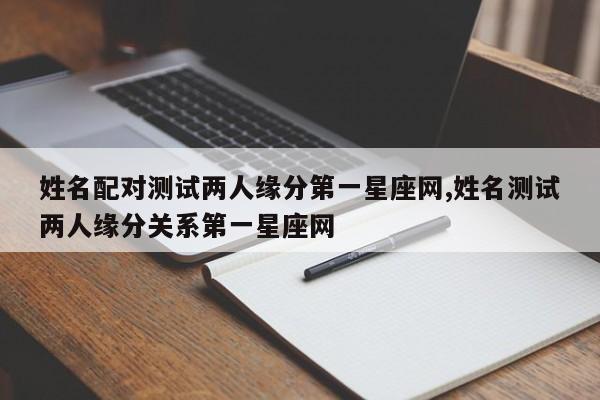 姓名配对测试两人缘分第一星座网,姓名测试两人缘分关系第一星座网
