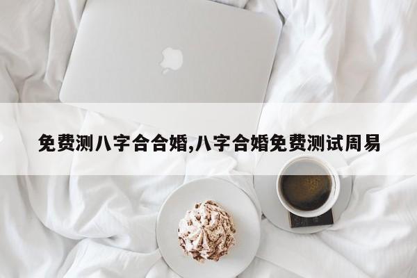免费测八字合合婚,八字合婚免费测试周易