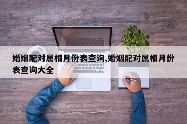 婚姻配对属相月份表查询,婚姻配对属相月份表查询大全