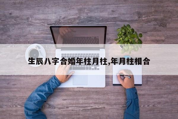 生辰八字合婚年柱月柱,年月柱相合
