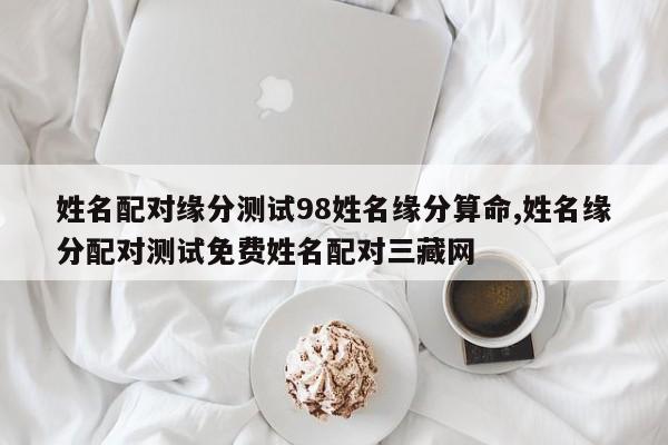 姓名配对缘分测试98姓名缘分算命,姓名缘分配对测试免费姓名配对三藏网