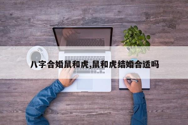 八字合婚鼠和虎,鼠和虎结婚合适吗