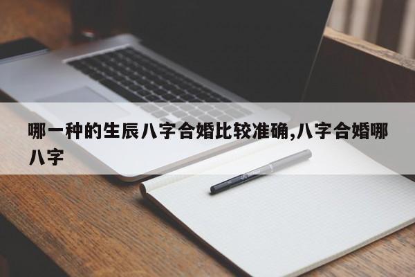 哪一种的生辰八字合婚比较准确,八字合婚哪八字