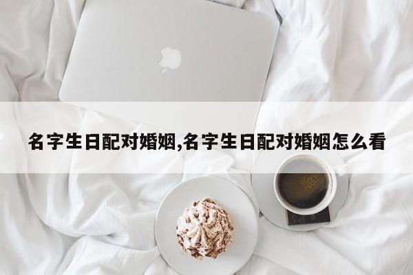 名字生日配对婚姻,名字生日配对婚姻怎么看